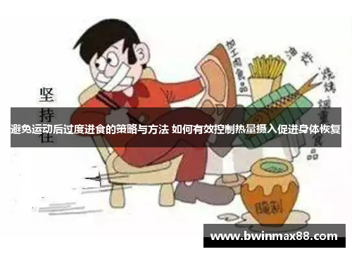 避免运动后过度进食的策略与方法 如何有效控制热量摄入促进身体恢复